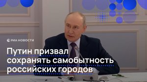 Путин призвал сохранять самобытность российских городов