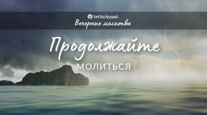 ПРОДОЛЖАЙТЕ МОЛИТЬСЯ | Вечерние размышления