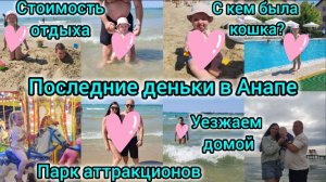 ПОСЛЕДНИЕ ДЕНЬКИ В АНАПЕ/УЕЗЖАЕМ ДОМОЙ🧳/СТОИМОСТЬ ОТДЫХА💰/С КЕМ БЫЛА КОШКА🐈?/ПАРК АТТРАКЦИОНОВ