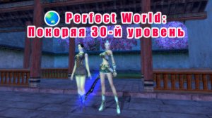 Perfect World - Покоряя 30-й уровень