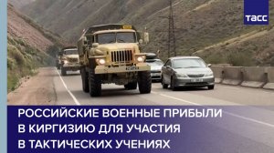 Российские военные прибыли  в Киргизию для участия  в тактических учения