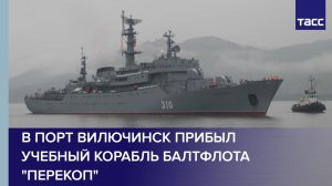 В порт Вилючинск прибыл учебный корабль Балтфлота «Перекоп»