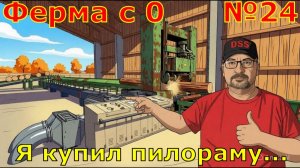 FS 25. Ферма с 0 №24. Я купил пилораму...