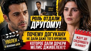 Роль отдали другому! Почему Догукану не дали даже того времени, которое дали дочери Мелис Дживелек!?