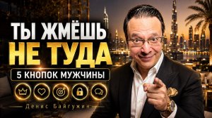 5 КНОПОК МУЖЧИНЫ: ЧТО НА САМОМ ДЕЛЕ УПРАВЛЯЕТ ЕГО ПОВЕДЕНИЕМ. Денис Байгужин.
