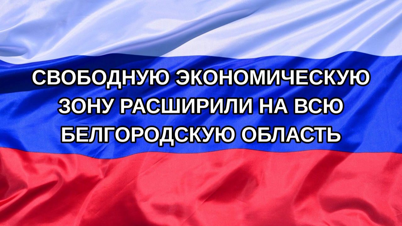 |Н. РФ| Свободную экономическую зону расширили на всю Белгородскую область