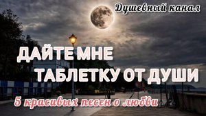 ДАЙТЕ МНЕ ТАБЛЕТКУ ОТ ДУШИ. 5 КРАСИВЫХ ПЕСЕН О ЛЮБВИ