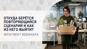 Откуда берётся повторяющийся сценарий и как из него выйти? Фрагмент вебинара