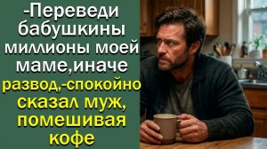 - Переведи бабушкины миллионы моей маме, иначе развод, — спокойно сказал муж, помешивая кофе