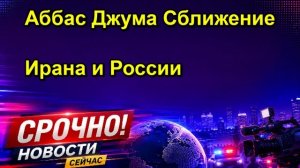 Аббас Джума Сближение Ирана и России