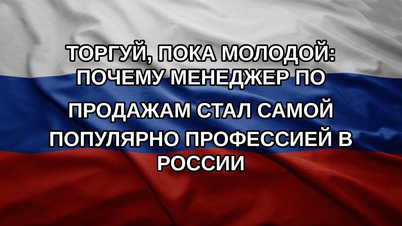 Торгуй, пока молодой: почему менеджер по продажам стал самой популярно профессией в России