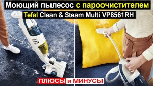 Вертикальный моющий пылесос Tefal Clean & Steam Multi VP8561RH Обзор. Плюсы и минусы