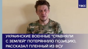 Украинские военные «сравняли с землей» потерянную позицию, рассказал пленный из ВСУ