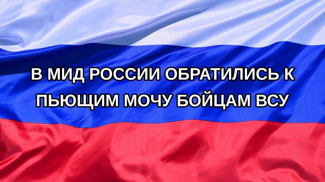 |Н. РФ| В МИД России обратились к пьющим мочу бойцам ВСУ