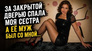 за закрытой дверью спала моя  сестра а её муж был со мной... Я не смогла ему отказать