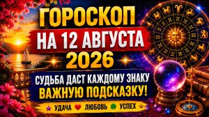 Гороскоп на 12 августа 2026 🔮 Судьба даст каждому знаку важную подсказку!