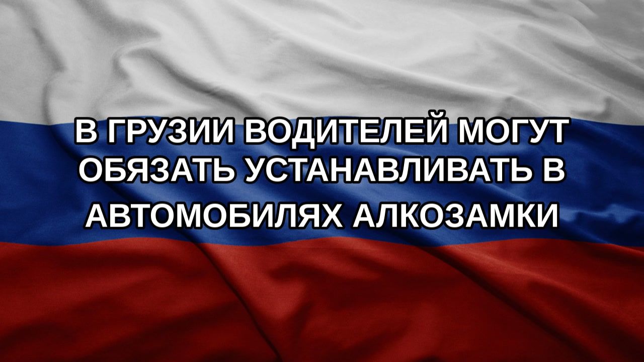 В Грузии водителей могут обязать устанавливать в автомобилях алкозамки