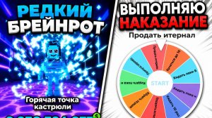 если выпадет редкий брейнрот выполняю наказание.