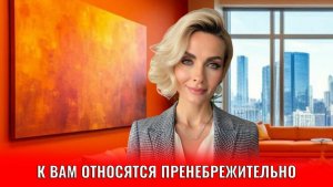 К вам относятся пренебрежительно, почему вы отталкиваете людей, сами этого не замечая