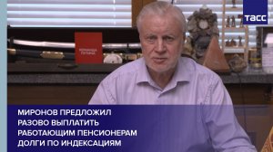 Миронов предложил  разово выплатить  работающим пенсионерам  долги по индексациям