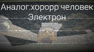Аналогический хорорр человек электрон