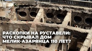 Раскопки на Руставели: что скрывал дом Мелик-Азарянца 110 лет?
