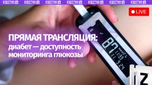 Доступность систем мониторинга глюкозы: роль государства и врачей. Прямая трансляция