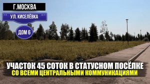 Участок 45 соток со всеми центральными коммуникациями | город Москва, ул. Киселёвка, дом 6