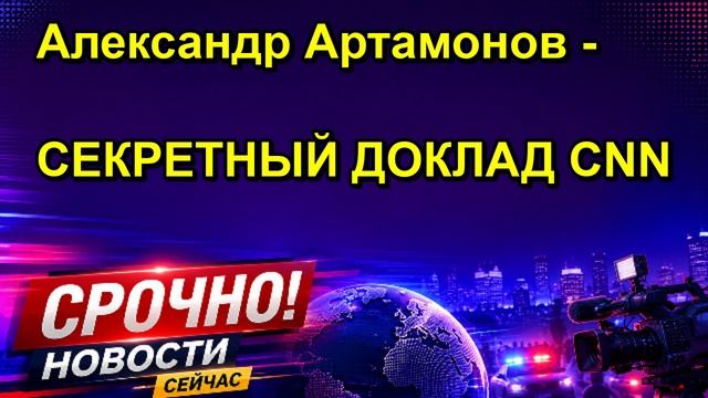 Александр Артамонов СЕКРЕТНЫЙ ДОКЛАД CNN