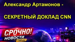 Александр Артамонов СЕКРЕТНЫЙ ДОКЛАД CNN