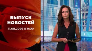 Выпуск новостей в 09:00 от 11.08.2026