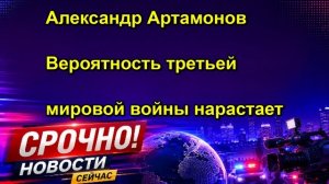 Александр Артамонов Вероятность третьей мировой войны нарастает