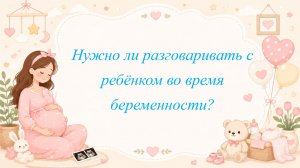 Нужно ли разговаривать с ребёнком во время беременности?