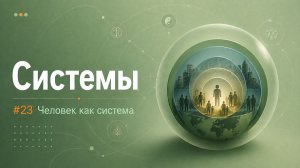#23 Системы. ЧЕЛОВЕК КАК СИСТЕМА