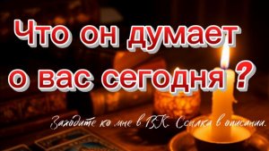 Что он думает о вас сегодня?