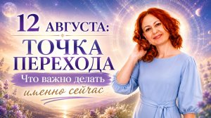12 АВГУСТА: точка перехода. Что важно делать именно сейчас