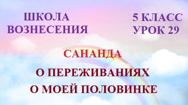 Сананда   О ПЕРЕЖИВАНИЯХ О МОЕЙ ПОЛОВИНКЕ (09.08.2026) 29 Послание
