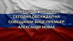 Ситуацию с топливом сегодня обсуждал на совещании вице-премьер Александр Новак
