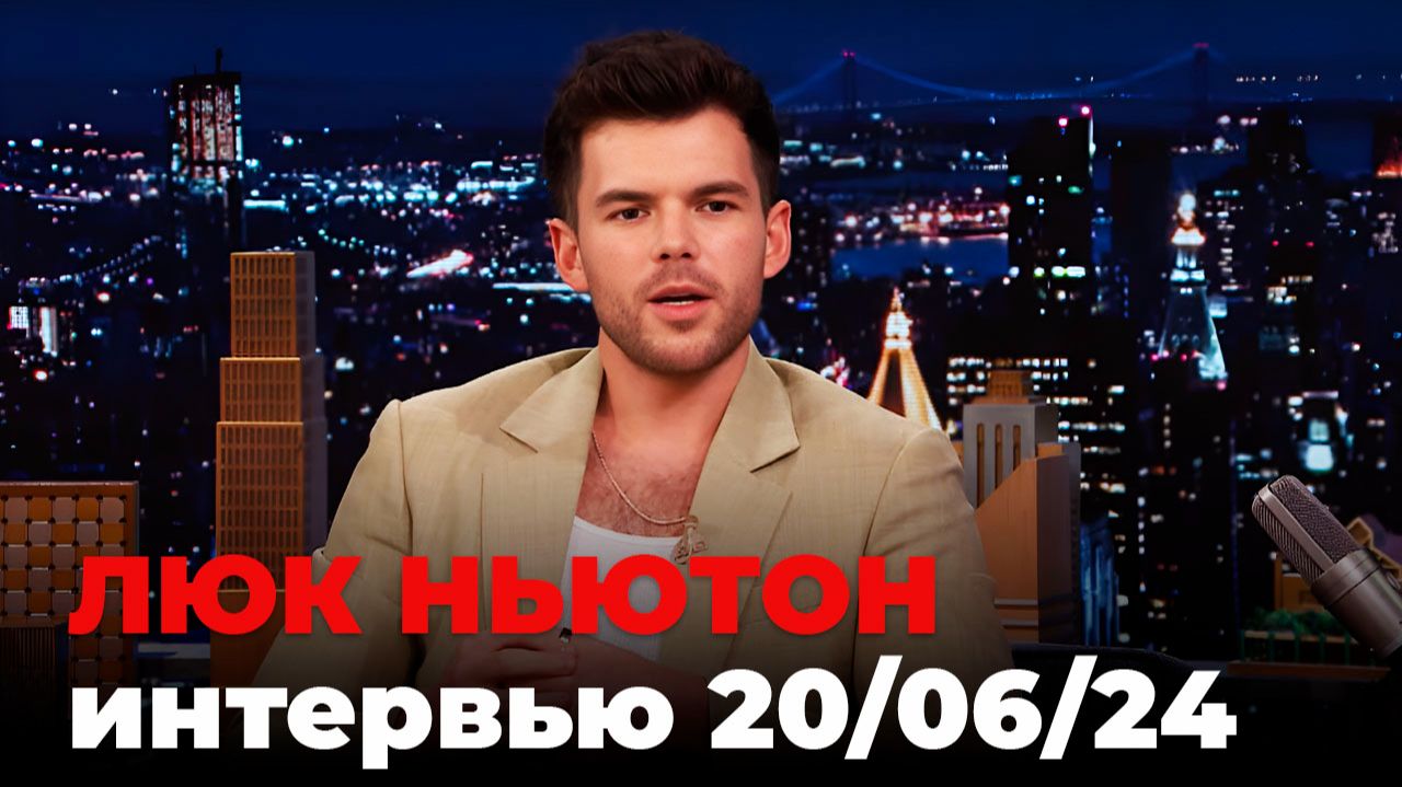 Люк Ньютон, перевод интервью от 20 июня 2024 г