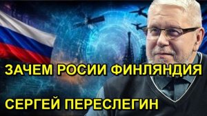 ЗАЧЕМ РОСИИ ФИНЛЯНДИЯ СЕРГЕЙ ПЕРЕСЛЕГИН