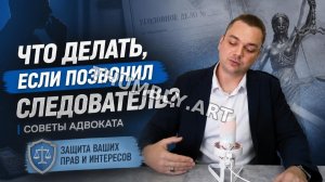 Что делать, если позвонил следователь. Советы адвоката