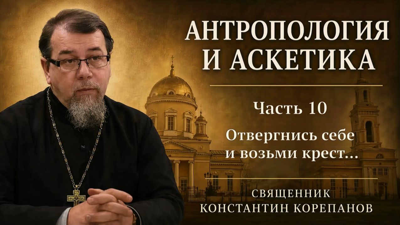 Антропология и аскетика. Часть 10. Отвергнись себе и возьми крест … | о. Константин Корепанов (2021)
