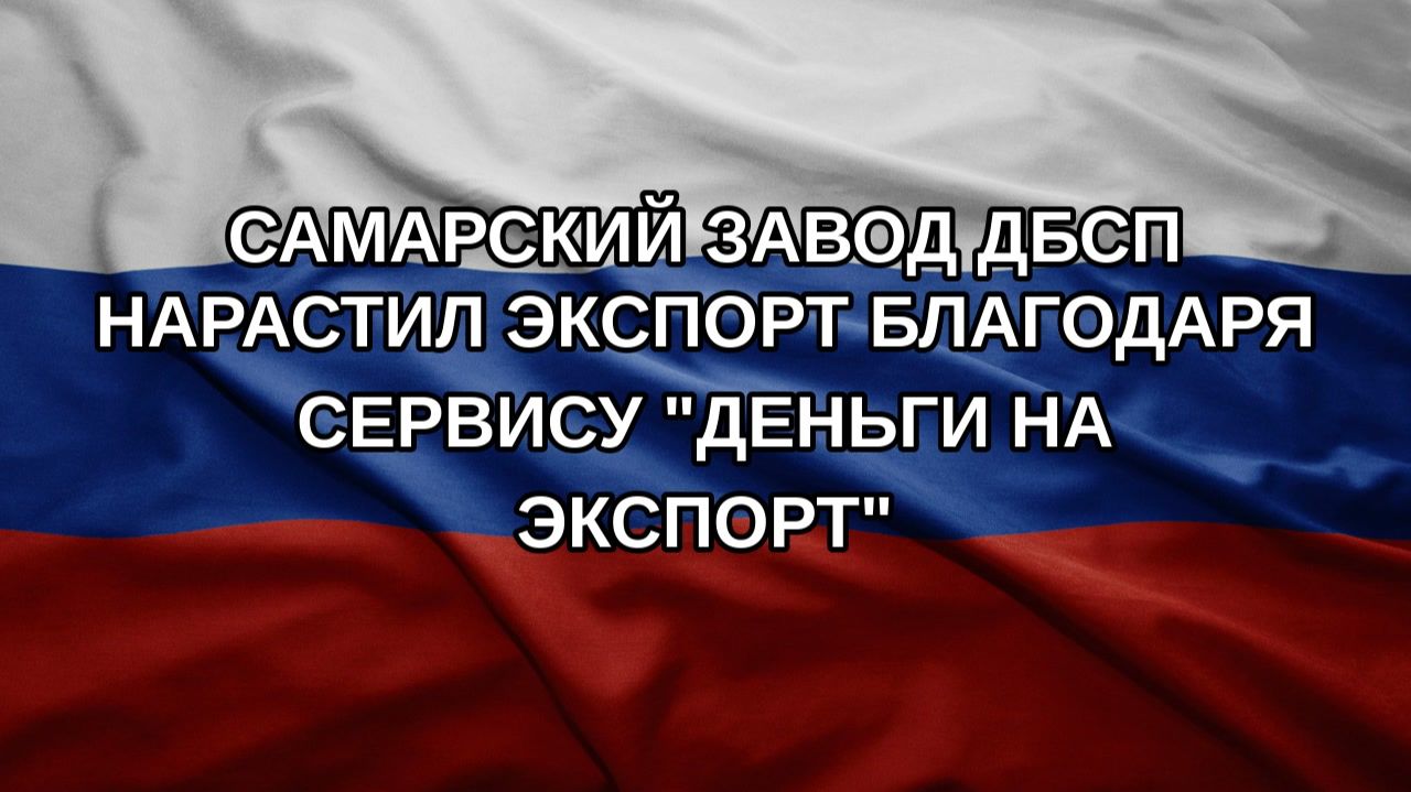 Самарский завод ДБСП нарастил экспорт благодаря сервису 