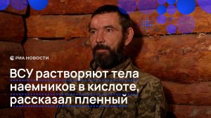 ВСУ растворяют тела наемников в кислоте, рассказал пленный