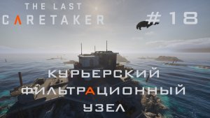 THE LAST CARETAKER #18 Идеальный человек на курьерский фильтрационный узел