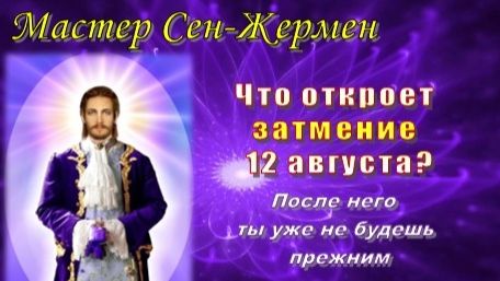 Мастер Сен-Жермен: Что откроет затмение 12 августа? После него ты уже не будешь прежним