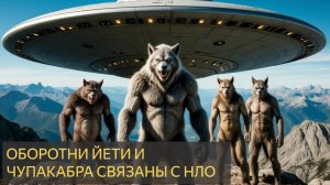 Оборотни, йети и чупакабра связаны с НЛО (Мистическая история)