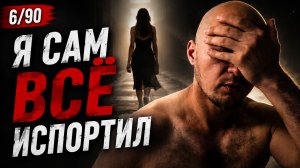 Я ПОТЕРЯЛ ДЕВУШКУ СВОЕЙ МЕЧТЫ. ДЕНЬ 6/90.