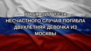 В Абхазии из-за несчастного случая погибла двухлетняя девочка из Москвы