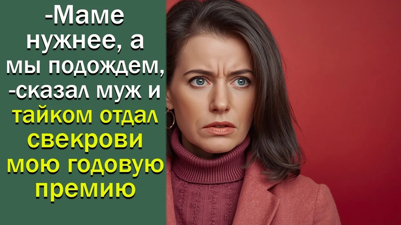 -Маме нужнее, а мы подождем,- сказал муж и  тайком отдал свекрови мою годовую премию